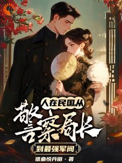 人在民国，从警察局长到最强军阀全章节免费免费试读 秦川张赛小说完结版