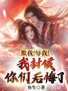 《欺我!辱我!我封侯你们后悔了?》小说免费阅读 《欺我!辱我!我封侯你们后悔了?》最新章节列表