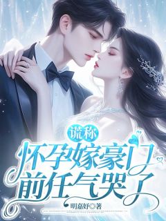 《谎称怀孕嫁豪门,前任气哭了》大结局在线阅读 《谎称怀孕嫁豪门,前任气哭了》最新章节列表