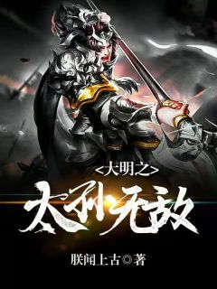 精品《大明之太孙无敌》小说免费试读 朱雄英朱标小说全集无删减全文