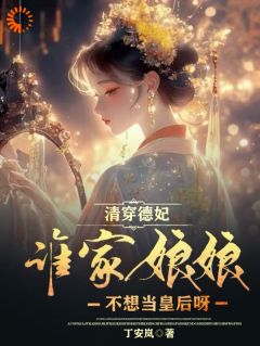 《清穿德妃：谁家娘娘不想当皇后呀》小说章节目录免费阅读 玛琭小四小说全文