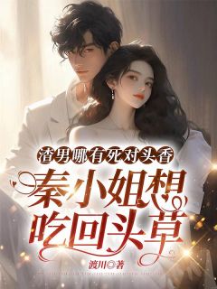 渣男哪有死对头香,秦小姐想吃回头草