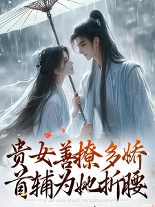 贵女善撩多娇，首辅为她折腰许如烟顾谨君小说全部章节目录