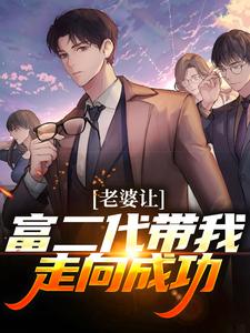 《老婆让富二代带我走向成功》小说全文在线试读 《老婆让富二代带我走向成功》最新章节列表