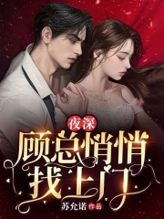 《夜深,顾总悄悄找上门》小说全文免费阅读 《夜深,顾总悄悄找上门》最新章节目录