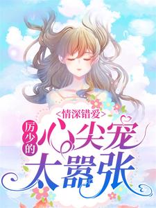 情深错爱:厉少的心尖宠太嚣张