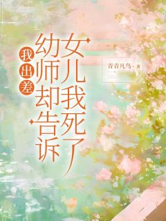 《我出差,幼师却告诉女儿我死了》小说最新章节免费阅读(精彩章节未删节)