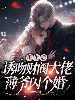 《重生后诱吻财阀大佬:薄爷闪个婚》完结版在线试读 《重生后诱吻财阀大佬:薄爷闪个婚》最新章节列表