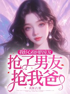 《我好心捡回的室友，抢了男友抢我爸》小说章节免费试读 萧萧陆然郝嘉欣小说阅读