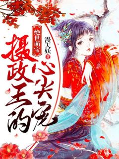 绝世萌宝:摄政王的心尖宠!完整目录在线阅读 (墨染独孤七刹) 大结局无弹窗