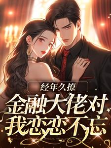 经年久撩:金融大佬对我恋恋不忘