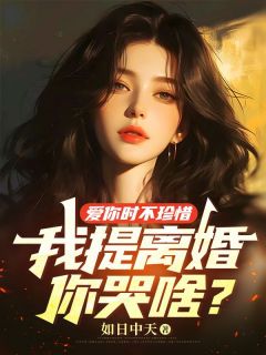 爱你时不珍惜,我提离婚你哭啥?