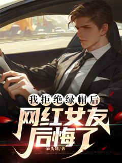 我拒绝绿帽后,网红女友后悔了张梦雪王子轩李萍小说全部章节目录