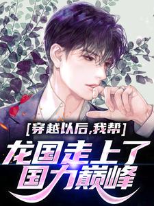 《穿越以后，我帮龙国走上了国力巅峰》小说全文精彩阅读 《穿越以后，我帮龙国走上了国力巅峰》最新章节列表
