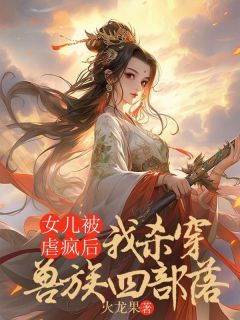 《女儿被虐疯后，我杀穿了兽族四部落》小说大结局在线试读 悦悦云岚小说全文