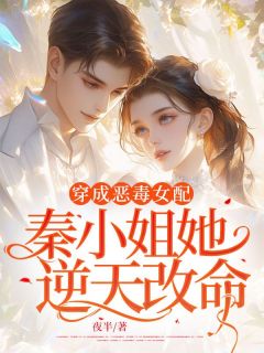 《穿成恶毒女配，秦小姐她逆天改命》小说全文精彩试读 秦雅娴沈知礼小说阅读