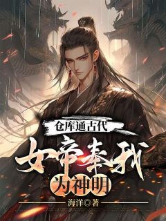 仓库通古代：女帝奉我为神明by杨志强宋优雅完整版 杨志强宋优雅小说全集在线阅读
