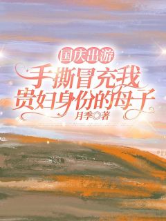 国庆出游,手撕冒充我贵妇身份的母子段玉恩恩段明 国庆出游,手撕冒充我贵妇身份的母子免费阅读