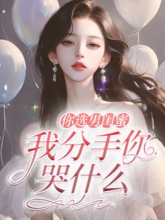 《你选男闺蜜，我分手你哭什么》黄子豪方夏全文免费试读