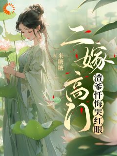 二嫁高门,渣爹忏悔哭红眼
