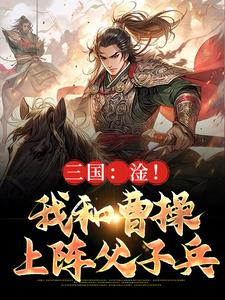 《三国:淦!我和曹操上阵父子兵》小说完结版在线试读 曹昂曹操小说全文