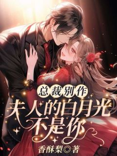 总裁别作!夫人的白月光不是你