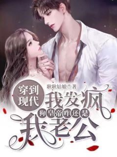 穿到现代我发疯,狗皇帝咋还是我老公?