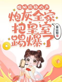 偷听奶团心声,炮灰全家把皇室踢爆了