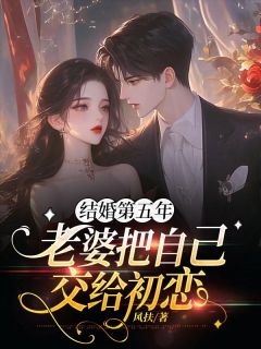 《结婚第五年,老婆把自己交给初恋》小说全文精彩试读 《结婚第五年,老婆把自己交给初恋》最新章节列表