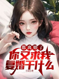 《都离婚了,你又求我复婚干什么》小说免费阅读 《都离婚了,你又求我复婚干什么》最新章节目录