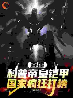 《直播科普帝皇铠甲,国家疯狂打榜》小说精彩阅读 《直播科普帝皇铠甲,国家疯狂打榜》最新章节列表