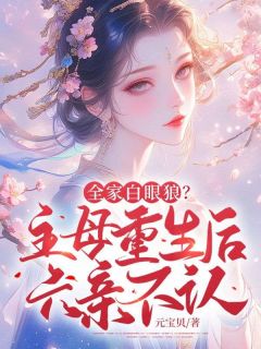 《全家白眼狼？主母重生后六亲不认》小说全文精彩阅读 《全家白眼狼？主母重生后六亲不认》最新章节目录