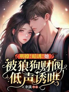 《明撩！暗诱！她被狼狗财阀低声诱哄》小说最新章节免费阅读（精彩章节未删节）