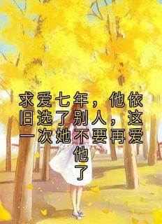 热文《求爱七年，他依旧选了别人，这一次她不要再爱他了》江雪鸢陆思远小说全文无弹窗阅读