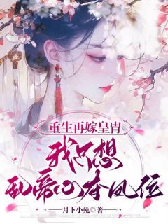 重生再嫁皇胄,我只想乱帝心夺凤位