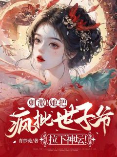 刺激!她把疯批世子爷拉下神坛!