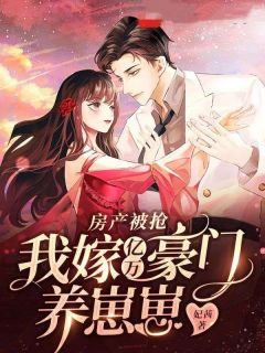 房产被抢,我嫁亿万豪门养崽崽