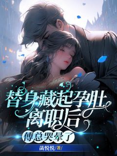 替身藏起孕肚离职后,傅总哭晕了