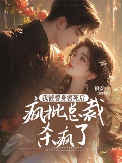 我被替身害死后,疯批总裁杀疯了