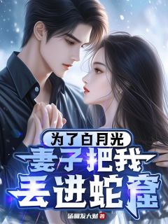 《为了白月光,妻子把我丢进蛇窟》杨泽王玲章节在线阅读