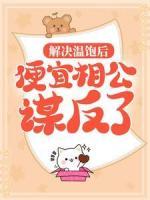 《解决温饱后,便宜相公谋反了》大结局在线阅读 《解决温饱后,便宜相公谋反了》最新章节目录