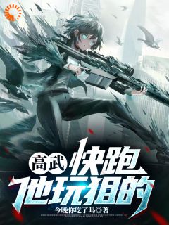 精品小说《高武:快跑,他玩狙的》路尽王老师已完结版全文章节阅读