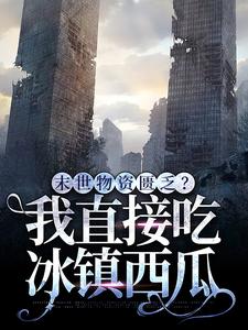 《末世物资匮乏?我直接吃冰镇西瓜》全文免费章节在线试读 叶倾城赵殊小说