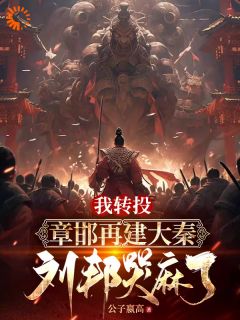 我转投章邯再建大秦,刘邦哭麻了