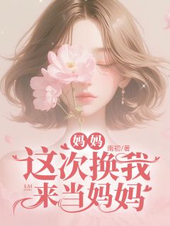 《妈妈,这次换我来当妈妈》小说全集免费免费试读(浅浅余冉)