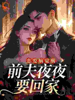 《恋爱脑觉醒,前夫夜夜要回家》小说完结版免费试读 姜千穗战宴勋小说全文