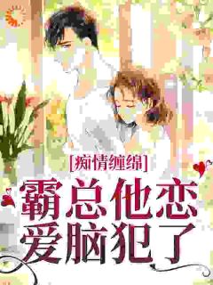 痴情缠绵,霸总他恋爱脑犯了