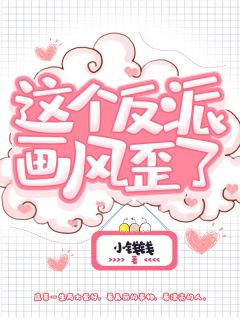 《这个反派画风歪了》小说章节目录免费试读 鹿茶南彦小说阅读