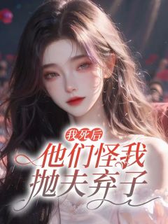《我死后,他们怪我抛夫弃子》完结版精彩试读 《我死后,他们怪我抛夫弃子》最新章节目录