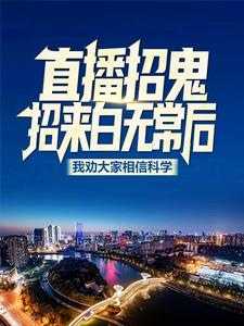 直播招鬼：招来白无常后我劝大家相信科学小说全文精彩章节在线阅读（叶辰暖暖）